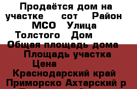 Продаётся дом на участке 3,3 сот. › Район ­ МСО › Улица ­ Толстого › Дом ­ 14 › Общая площадь дома ­ 85 › Площадь участка ­ 3 › Цена ­ 3 500 000 - Краснодарский край, Приморско-Ахтарский р-н, Приморско-Ахтарск г. Недвижимость » Дома, коттеджи, дачи продажа   